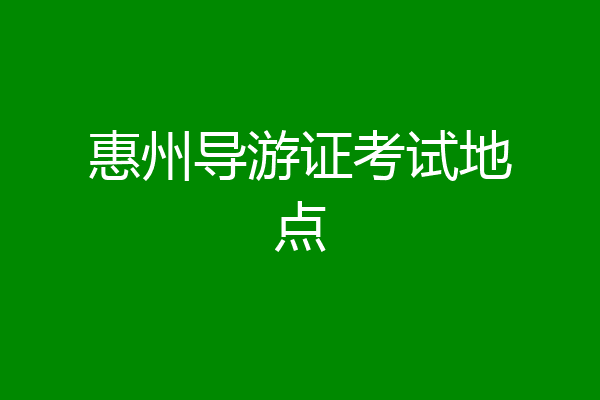 惠州导游证考试地点