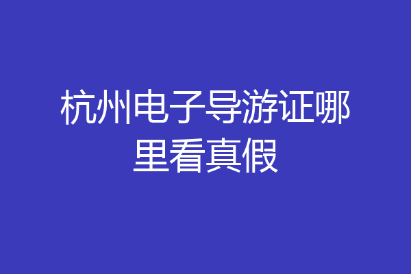 杭州电子导游证哪里看真假