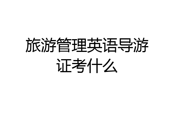 旅游管理英语导游证考什么