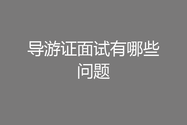 导游证面试有哪些问题