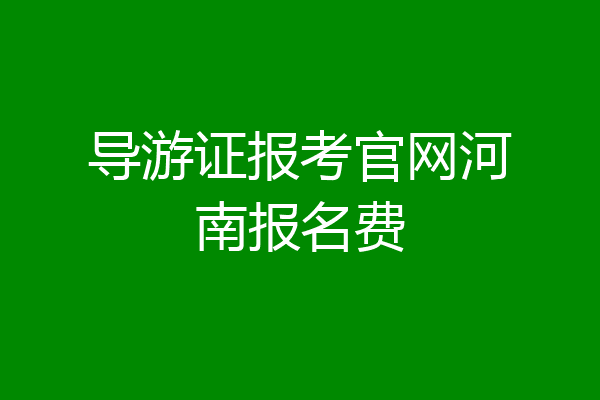 导游证报考官网河南报名费