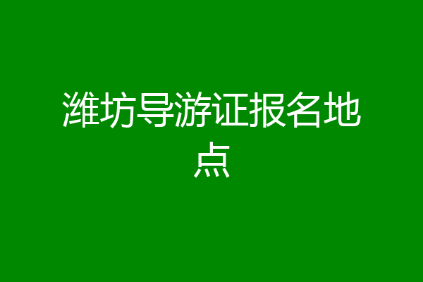 潍坊导游证报名地点