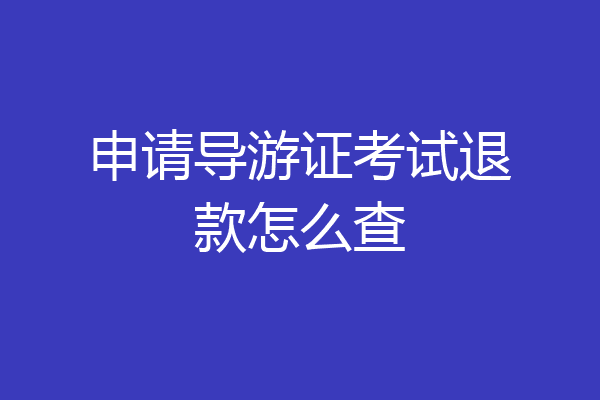 申请导游证考试退款怎么查