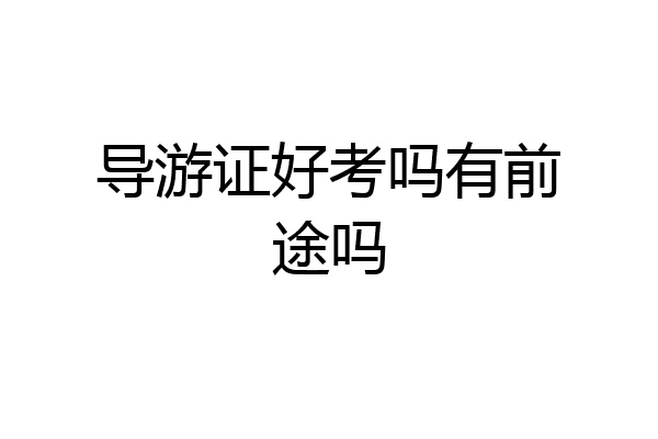 导游证好考吗有前途吗