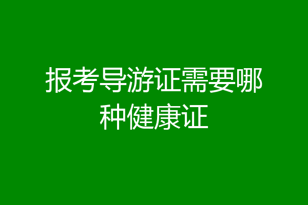 报考导游证需要哪种健康证