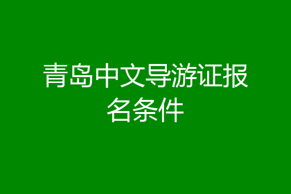 青岛中文导游证报名条件