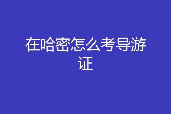 在哈密怎么考导游证