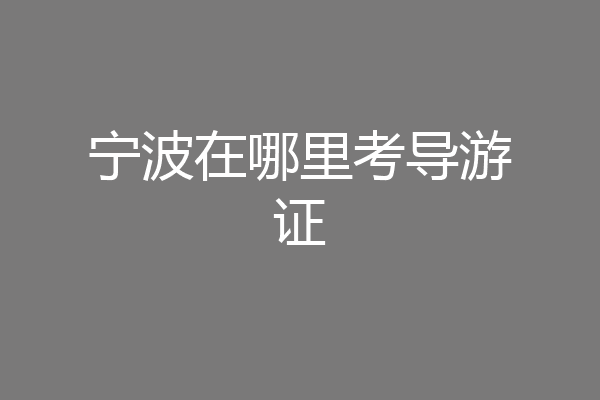 宁波在哪里考导游证