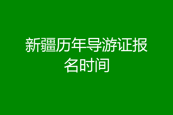 新疆历年导游证报名时间