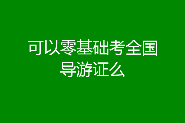 可以零基础考全国导游证么