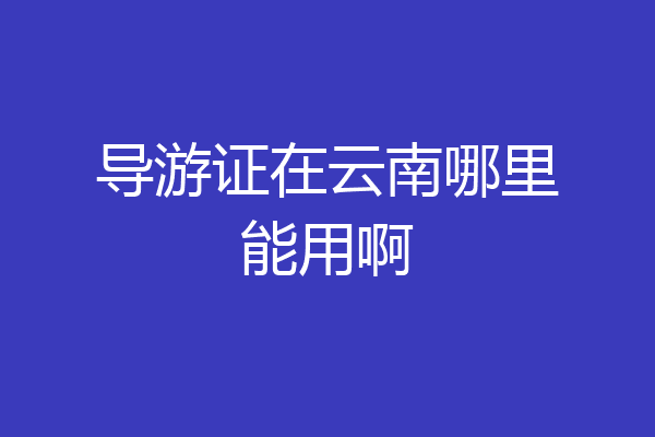 导游证在云南哪里能用啊