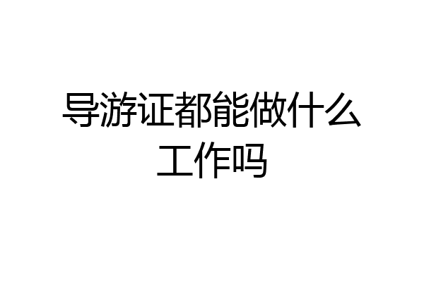 导游证都能做什么工作吗