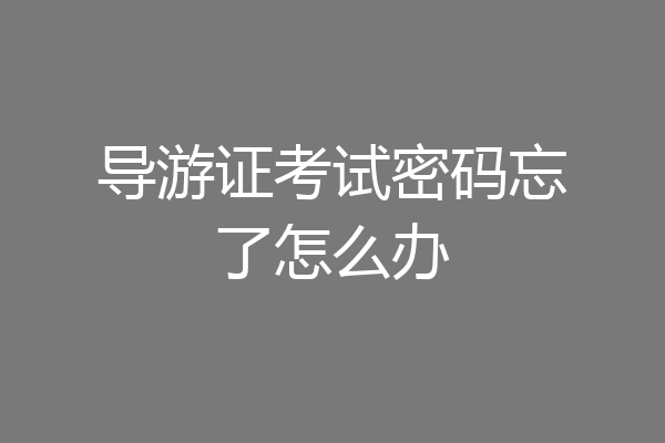 导游证考试密码忘了怎么办