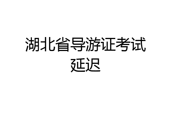 湖北省导游证考试延迟