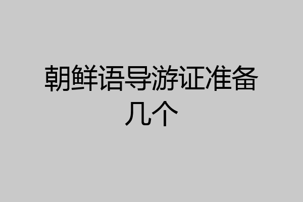 朝鲜语导游证准备几个