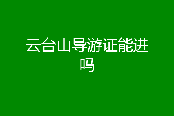 云台山导游证能进吗