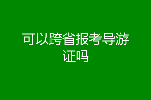 可以跨省报考导游证吗