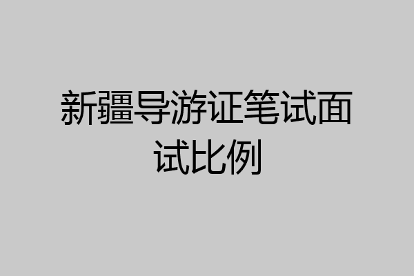 新疆导游证笔试面试比例