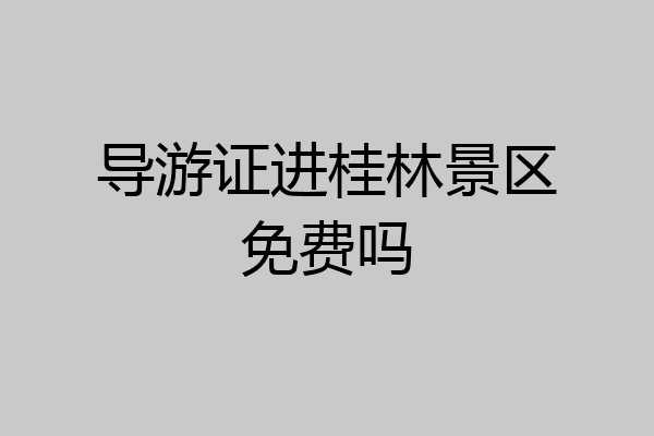 导游证进桂林景区免费吗