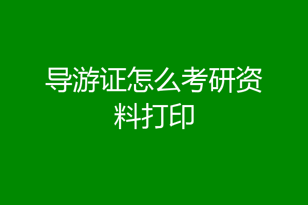 导游证怎么考研资料打印