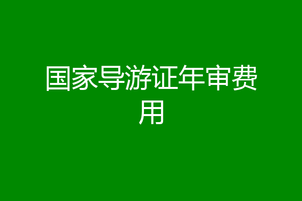国家导游证年审费用