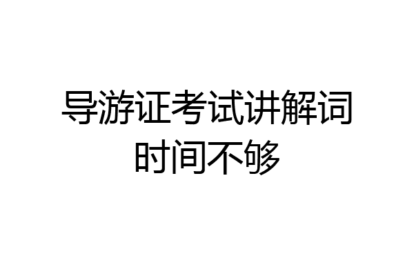 导游证考试讲解词时间不够