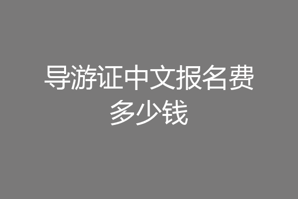 导游证中文报名费多少钱