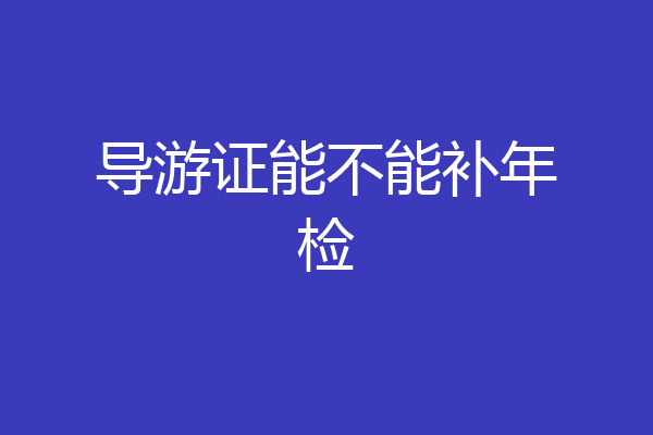 导游证能不能补年检