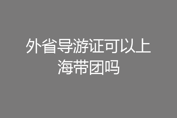外省导游证可以上海带团吗