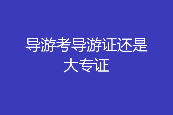 导游考导游证还是大专证