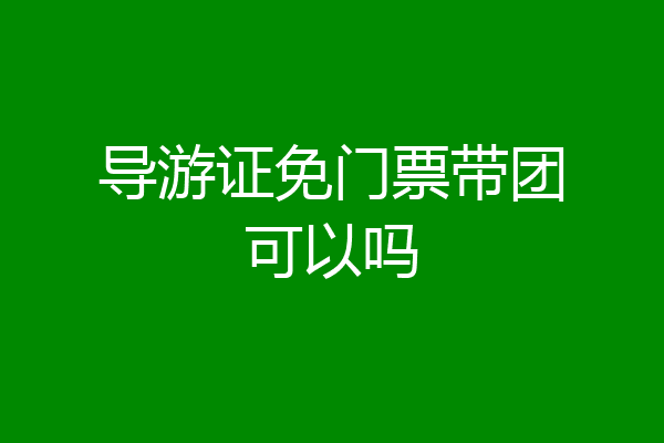 导游证免门票带团可以吗