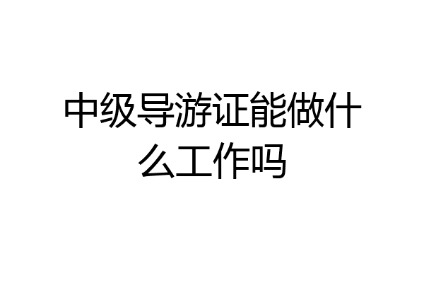 中级导游证能做什么工作吗