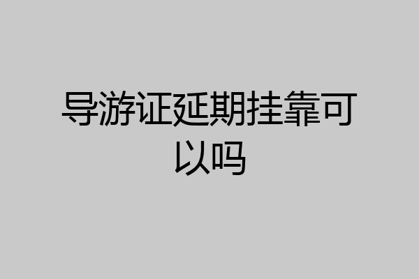 导游证延期挂靠可以吗