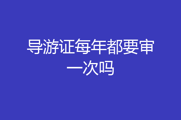 导游证每年都要审一次吗