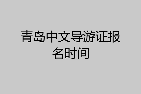 青岛中文导游证报名时间