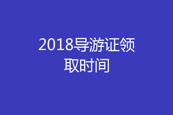 2018导游证领取时间