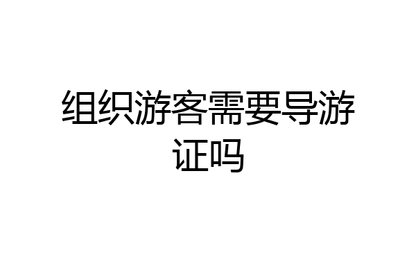 组织游客需要导游证吗