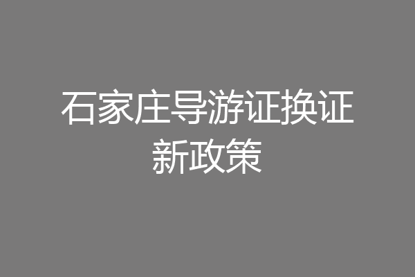 石家庄导游证换证新政策