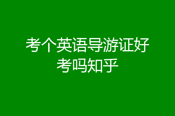 考个英语导游证好考吗知乎