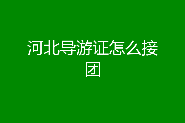 河北导游证怎么接团