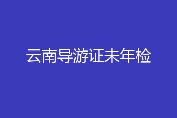 云南导游证未年检