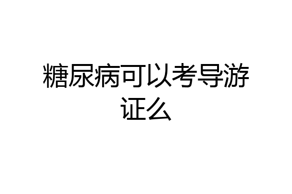 糖尿病可以考导游证么