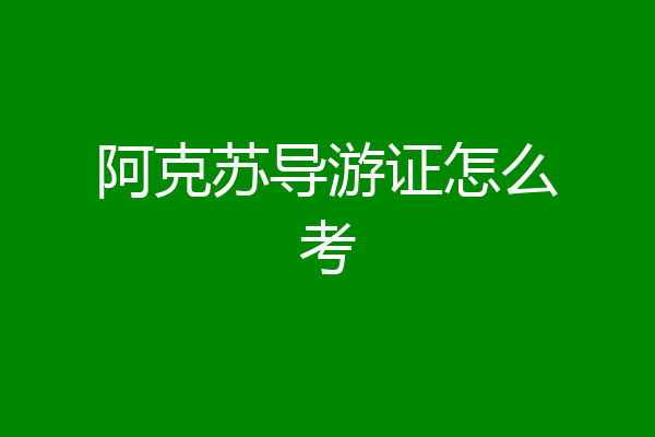 阿克苏导游证怎么考