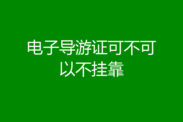 电子导游证可不可以不挂靠