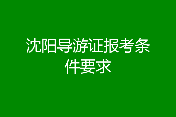 沈阳导游证报考条件要求