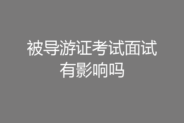 被导游证考试面试有影响吗
