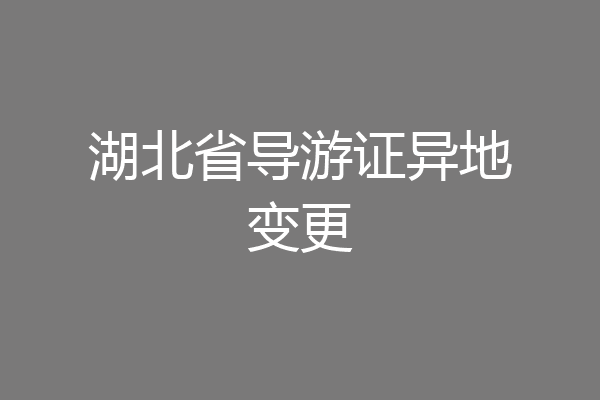 湖北省导游证异地变更