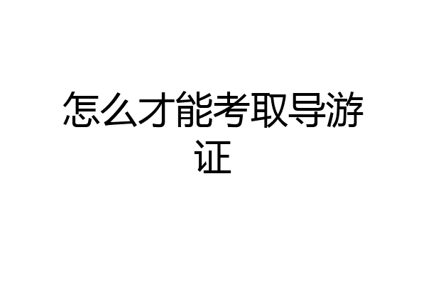 怎么才能考取导游证