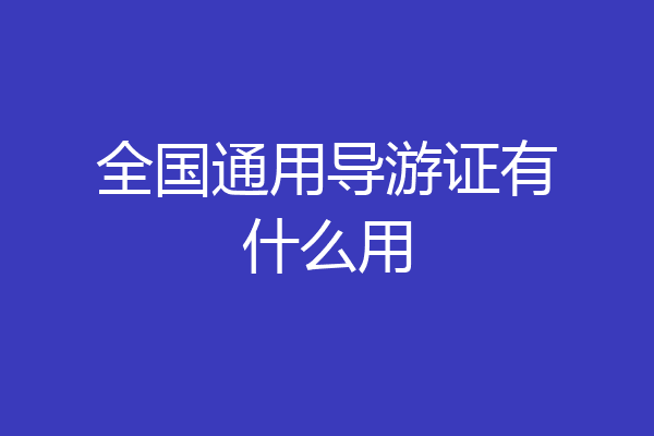 全国通用导游证有什么用