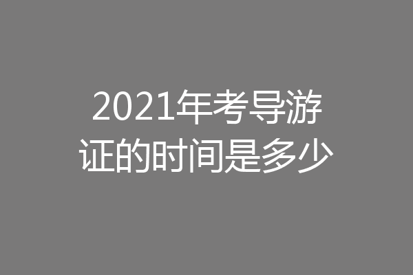 2021年考导游证的时间是多少
